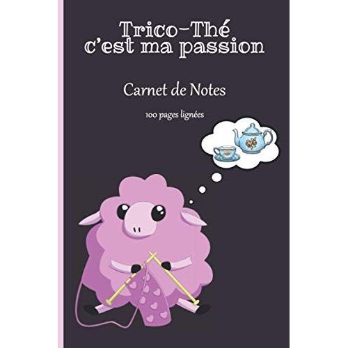 Trico-Thé C'est Ma Passion Carnet De Notes: Cahier De 100 Pages Lignées, Calepin, Bloc Notes, Journal À Remplir Pour Prendre Des Notes, Noter Ses Idées, Activités, Souvenirs, Rêves, S'exprimer | Cadea