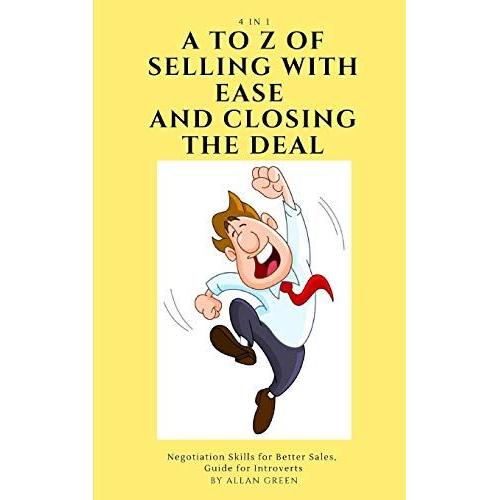 A To Z Of Selling With Ease And Closing The Deal: 4-In-1: Negotiation Skills For Better Sales, Guide For Introverts