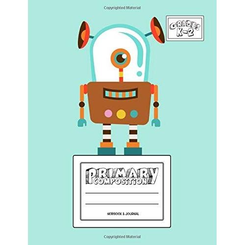 Primary Composition Notebook & Journal: Grades K-2: 100 Page Creative Writing Tablet For Kindergarten, First & Second Grade To Learn To Draw & Write: Cute Blue Robot Cover 335
