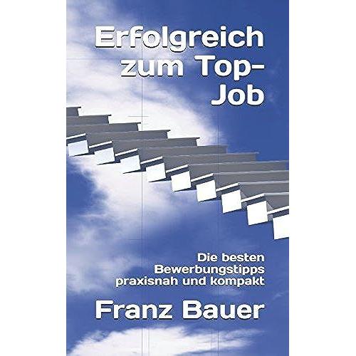 Erfolgreich Zum Top-Job: Die Besten Bewerbungstipps Praxisnah Und Kompakt