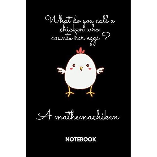 What Do You Call A Chicken Who Counts Her Eggs ? A Mathemachiken: Black Lined Notebook Journal, Funny Gift (Funny Work Journal/Notebook), 6" X 9", 120 Pages, Matte Finish