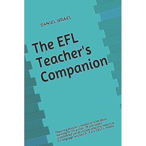 The Efl Teacher's Companion: Featuring Popular Linkedin Articles About Teaching By The Author: 26 Previously Unpublished Pieces Include Practical Resources For Language Teachers & 14 Are Delta Related