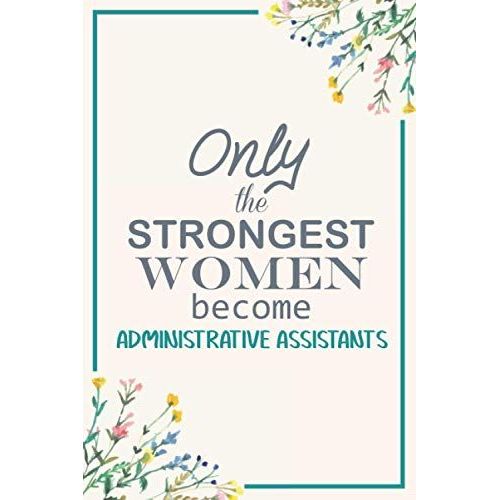 Only The Strongest Women Become Administrative Assistants: Notebook Gift For Women | Dairy | Composition | Journal Appreciation Gift For Administrative Assistants (110 Page, 6x9 Inch)