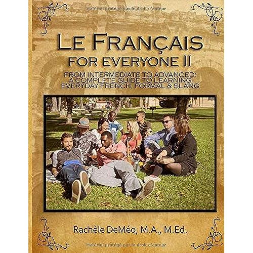 Le Français For Everyone Ii - Intermediate To Advanced: A Complete Guide, From Intermediate To Advanced, To Mastering Every Day French, Formal And Slang!