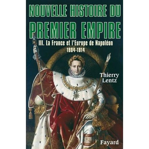 Nouvelle Histoire Du Premier Empire - Tome 3, La France Et L'europe De Napoléon 1804-1814