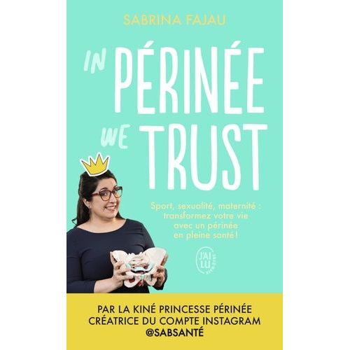 In Périnée We Trust - Sport, Sexualité, Maternité : Transformez Votre Vie Avec Un Périnée En Bonne Santé !