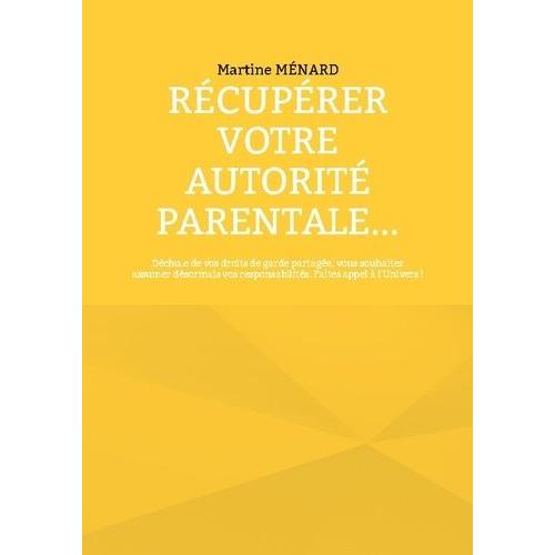 Récupérer Votre Autorité Parentale - Déchu.E De Vos Droits De Garde Partagée, Vous Souhaitez Assumer Désormais Vos Responsabilités - Faites Appel À L'univers !