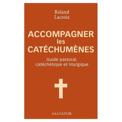 Accompagner Les Catéchumènes - Guide Pastoral, Catéchétique Et Liturgique