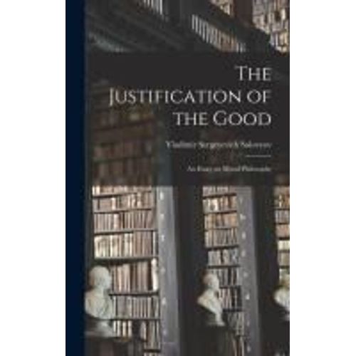The Justification Of The Good: An Essay On Moral Philosophy