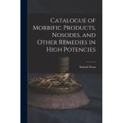 Catalogue Of Morbific Products, Nosodes, And Other Remedies In High Potencies