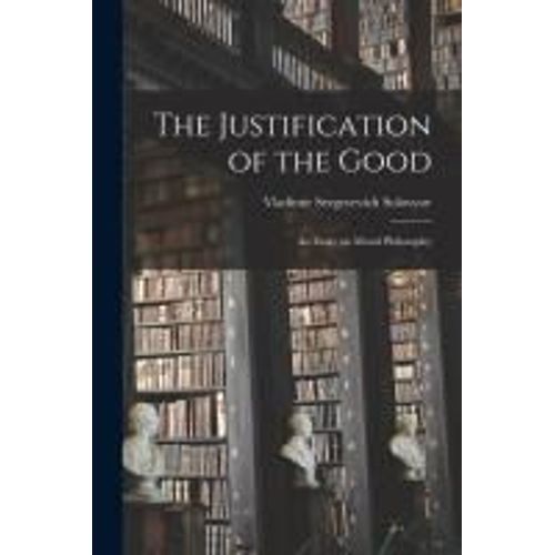 The Justification Of The Good: An Essay On Moral Philosophy