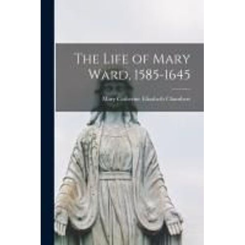The Life Of Mary Ward, 1585-1645