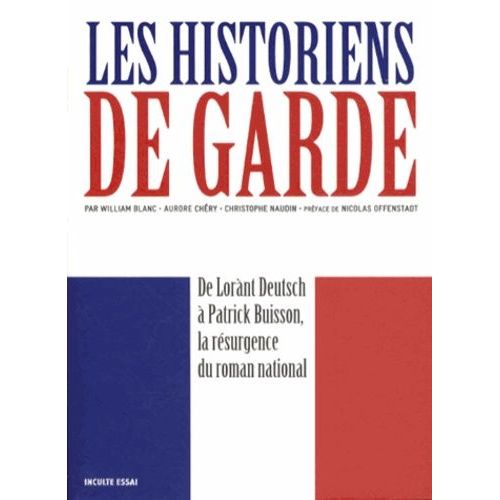 Les Historiens De Garde - De Lorànt Deutsch À Patrick Buisson, La Résurgence Du Roman National