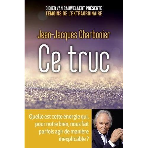 Ce Truc - Quelle Est Cette Énergie Qui, Pour Notre Bien, Nous Fait Parfois Agir De Manière Inexplicable ?