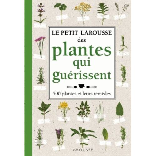 Le Petit Larousse Des Plantes Qui Guérissent - 500 Plantes Et Leurs Remèdes
