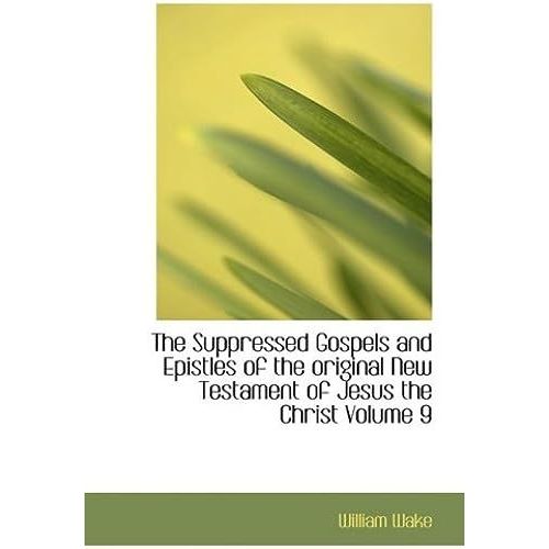 The Suppressed Gospels And Epistles Of The Original New Testament Of Jesus The Christ
