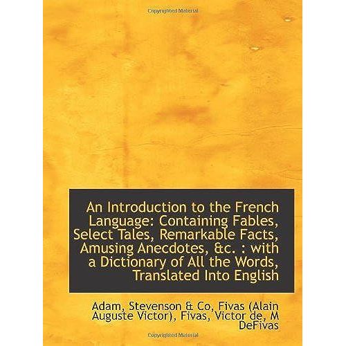 An Introduction To The French Language: Containing Fables, Select Tales, Remarkable Facts, Amusing A