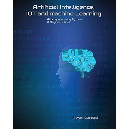 Artificial Intelligence, Iot And Machine Learning: Ai Programs Using Python A Beginners Book