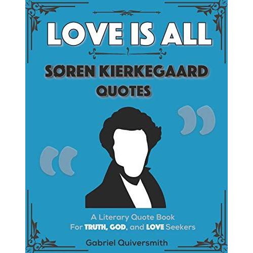 Love Is All: Soren Kierkegaard Quotes: Literary Quotes For Truth, God, And Love Seekers (Exquisite Quotes)