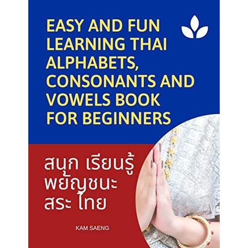 Easy And Fun Learning Thai Alphabets, Consonants And Vowels Book For Beginners: My First Book To Learn Thai Language With Reading, Tracing, Writing And Speaking Workbook For Kids/Beginner Course. More