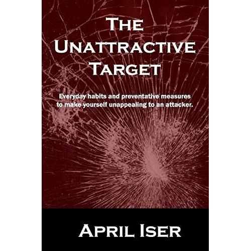 The Unattractive Target: Everyday Habits And Preventative Measures To Make Yourself An Unattractive Target To The Criminal Predator.