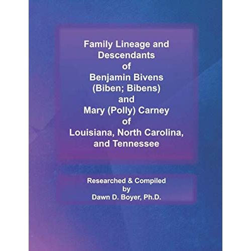 Family Lineage And Descendants Of Benjamin Bivens (Biben; Bibens) And Mary (Polly) Carney Of Louisiana, North Carolina, And Tennessee: 2021 Edition (Genealogy Lineage)
