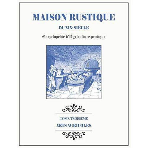 Maison Rustique Du Xixe Siècle - Tome 3 - Arts Agricoles: Encyclopédie D'agriculture Pratique