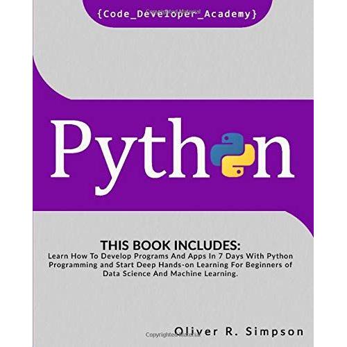 Python: This Book Includes: Learn How To Develop Programs And Apps In 7 Days With Python Programming And Start Deep Hands-On Learning For Beginners Of Data Science And Machine Learning.