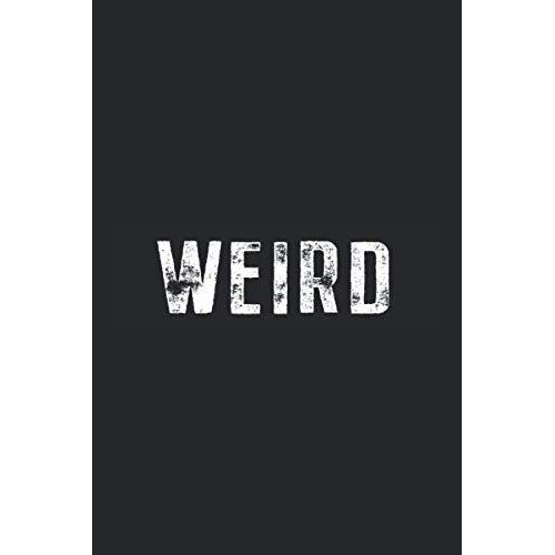 Weird Notebook: Weird Notebook Saying Strange Different Funny Proud Motto Gift Weird Notes Journal Diary Planner (Ruled Paper, 120 Lined Pages, 6" X 9") Awesome & Funny Weird Gift For Weirdo
