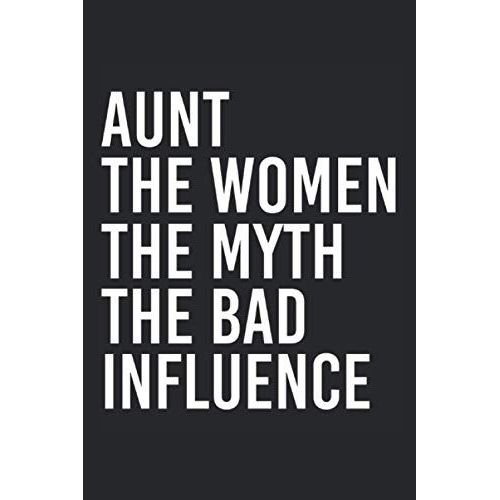 Aunt The Women The Myth The Bad Influence: Notebook Journal For Aunt, Funny Sarcastic Humor Aunt Quotes, Gag Gift For Aunty / Lined Journal / 120 Pages / 6" X 9" / Matte Cover Finish