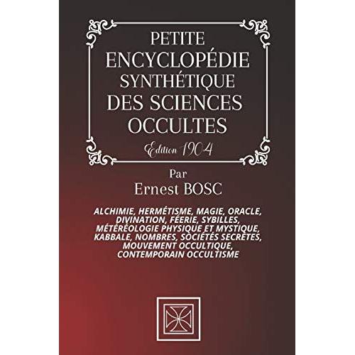 Petite Encyclopédie Synthétique Des Sciences Occultes: Alchimie, Hermétisme, Magie, Oracles, Divination, Féerie, Sybilles, Météréologie Physique Et Mystique, Kabbale, Nombres, Sociétés Secrètes, Mouve