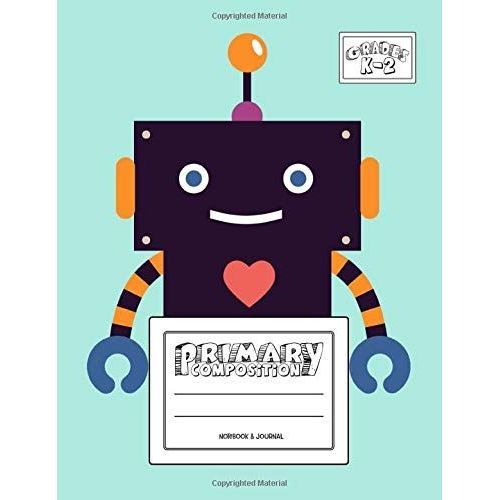Primary Composition Notebook & Journal: Grades K-2: 100 Page Creative Writing Tablet For Kindergarten, First & Second Grade To Learn To Draw & Write: Cute & Happy Robot Cover 368