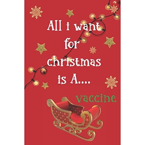 All I Want For Christmas Is A Vaccin: A Funny Joke Gag Christmas Gift Notebook Pandemic Humor