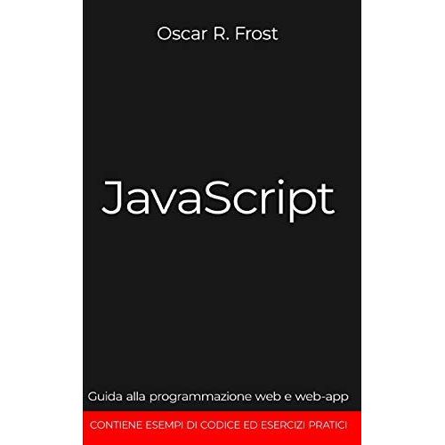 Javascript: Guida Alla Programmazione Web E Web-App. Contiene Esempi Di Codice Ed Esercizi Pratici.