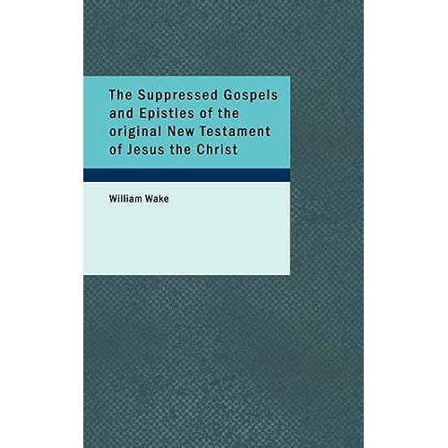 The Suppressed Gospels And Epistles Of The Original New Testament Of Jesus The Christ