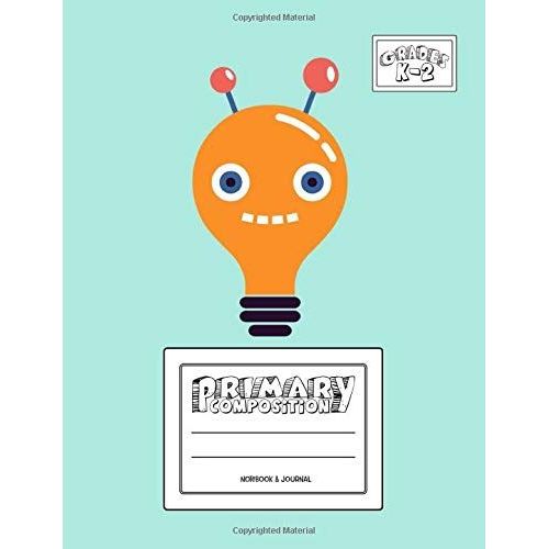 Primary Composition Notebook & Journal: Grades K-2: 100 Page Creative Writing Tablet For Kindergarten, First & Second Grade To Learn To Draw & Write: Cute & Happy Robot Cover 373