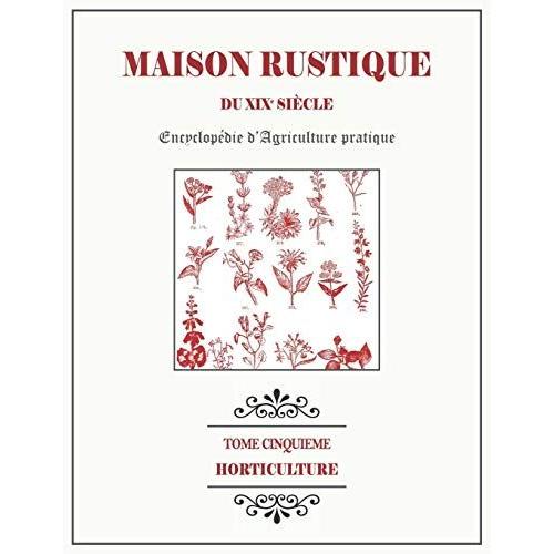 Maison Rustique Du Xixe Siècle - Tome 5 - Horticulture: Encyclopédie D'agriculture Pratique
