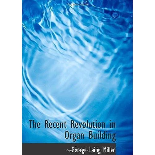 The Recent Revolution In Organ Building: Being An Account Of Modern Developments