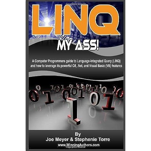 Linq My Ass!: A Computer Programmers Guide To Language-Integrated Query (Linq): And How To Leverage Its Powerful C#, .Net, And Visual Basic (Vb) Features, B&w Editi