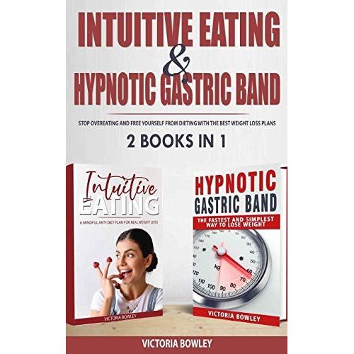 Intuitive Eating & Hypnotic Gastric Band: 2 Books In 1 Stop Overeating And Free Yourself From Dieting With The Best Weight Loss Plans
