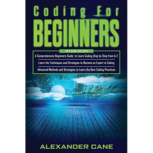 Coding For Beginners: 3 In 1: Beginners Guide + Techniques And Strategies + Advanced Methods To Learn The Best Coding Practices