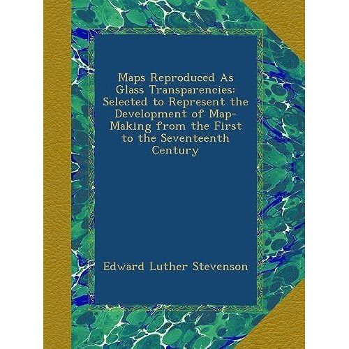 Maps Reproduced As Glass Transparencies: Selected To Represent The Development Of Map-Making From The First To The Seventeenth Century
