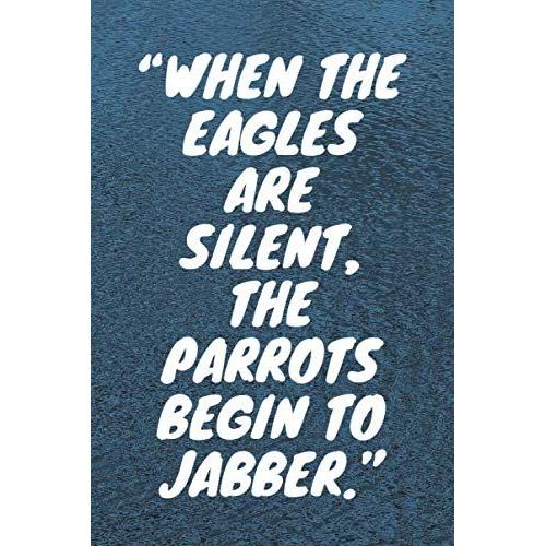 When The Eagles Are Silent, The Parrots Begin To Jabber: Lined Notebook , 120 Pages, (6 X 9) Inches In Size, Journal