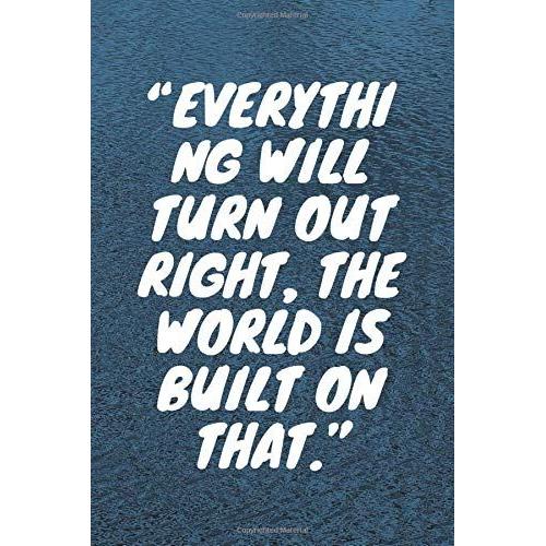 Everything Will Turn Out Right, The World Is Built On That: Lined Notebook , 120 Pages, (6 X 9) Inches In Size, Journal