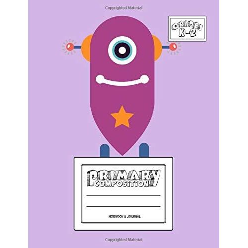 Primary Composition Notebook & Journal: Grades K-2: 100 Page Creative Writing Tablet For Kindergarten, First & Second Grade To Learn To Draw & Write: Cute & Happy Robot Cover 369