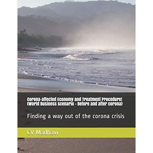 Corona-Affected Economy And Treatment Procedure! (World Business Scenario - Before And After Corona): Finding A Way Out Of The Corona Crisis