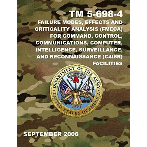 Failure Modes, Effects And Criticality Analysis (Fmeca) For Command, Control, Communications, Computer, Intelligence, Surveillance, And Reconnaissance (C4isr) Facilities: Tm 5-698-4 September 2006