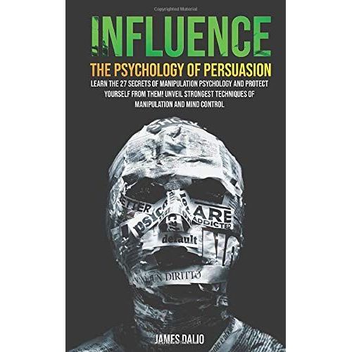 Influence The Psychology Of Persuasion : Learn The 27 Secrets Of Manipulation Psychology And Protect Yourself From Them! Unveil Strongest Techniques Of Manipulation And Mind Control