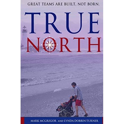 True North: Great Teams Are Built, Not Born