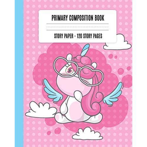 Primary Composition Books: Cute Unicorn Grade K-2 School Exercise Book Half Page Draw Top Kines Bottom, Early Creative Story Book For Kids